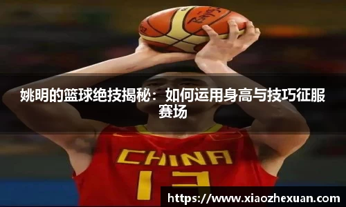 姚明的篮球绝技揭秘：如何运用身高与技巧征服赛场