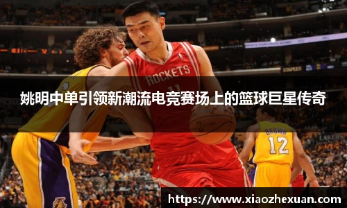 姚明中单引领新潮流电竞赛场上的篮球巨星传奇