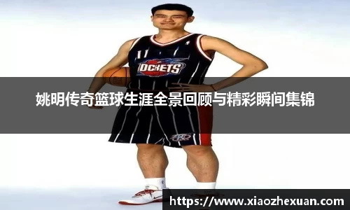 姚明传奇篮球生涯全景回顾与精彩瞬间集锦