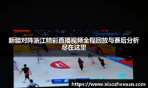 新疆对阵浙江精彩直播视频全程回放与赛后分析尽在这里