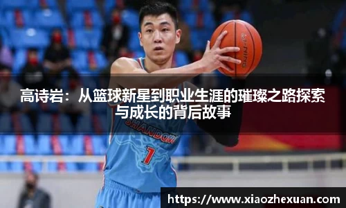 高诗岩：从篮球新星到职业生涯的璀璨之路探索与成长的背后故事