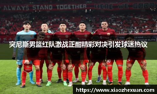 突尼斯男篮红队激战正酣精彩对决引发球迷热议